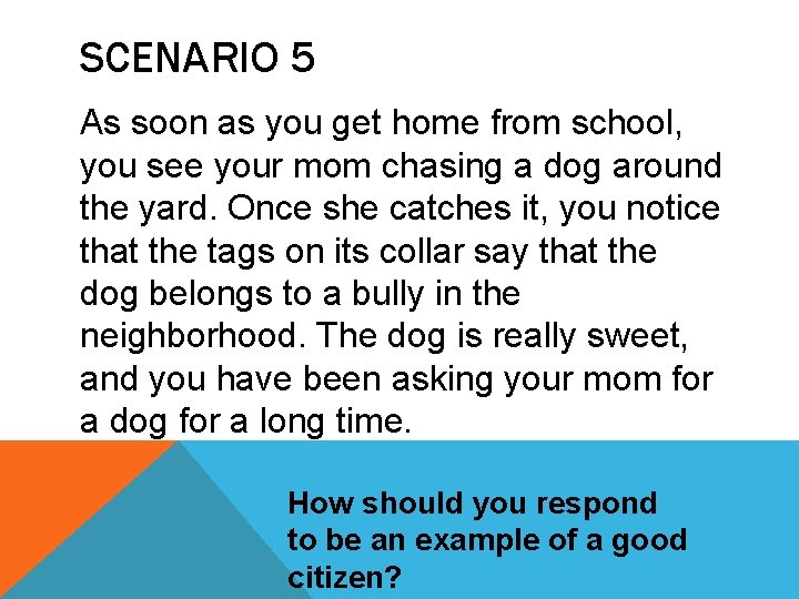 SCENARIO 5 As soon as you get home from school, you see your mom