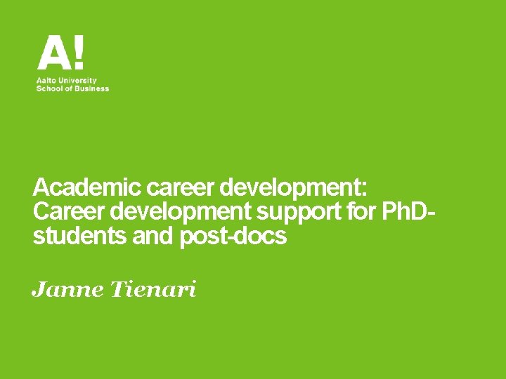 Academic career development: Career development support for Ph. Dstudents and post-docs Janne Tienari 