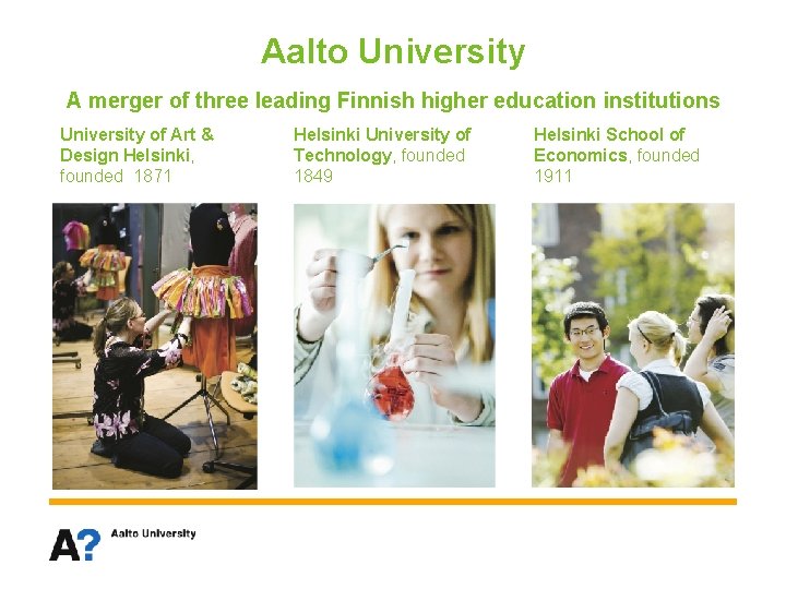 Aalto University A merger of three leading Finnish higher education institutions University of Art