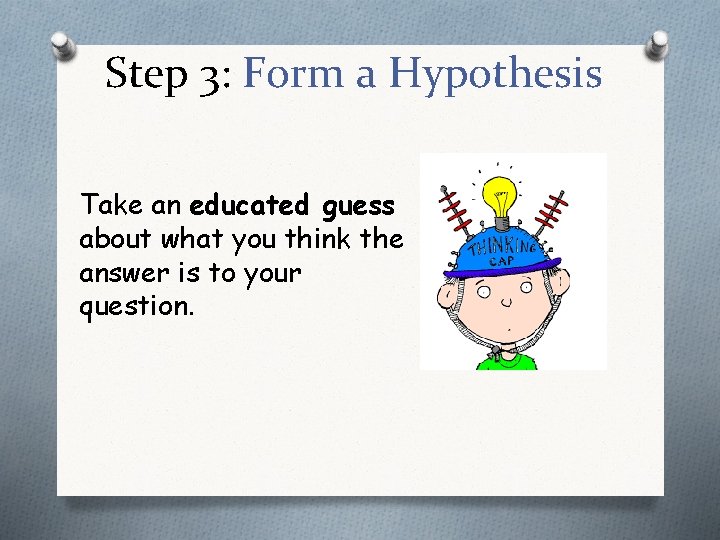 Step 3: Form a Hypothesis Take an educated guess about what you think the