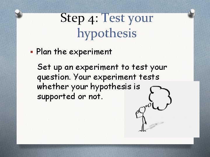 Step 4: Test your hypothesis § Plan the experiment Set up an experiment to