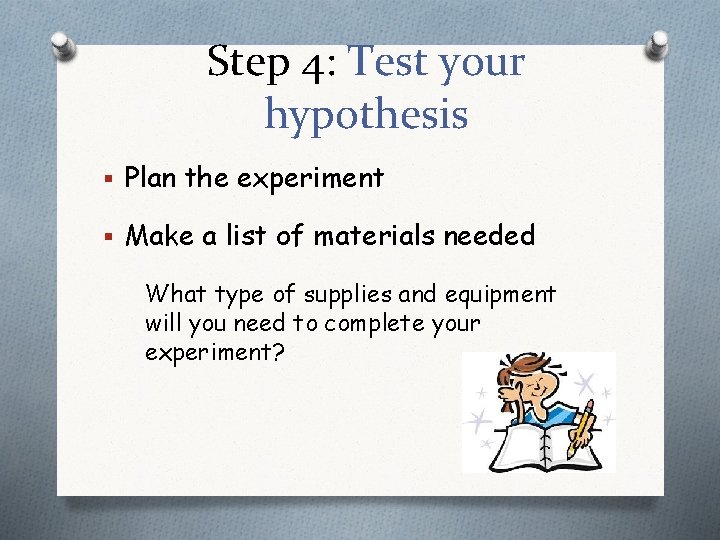 Step 4: Test your hypothesis § Plan the experiment § Make a list of