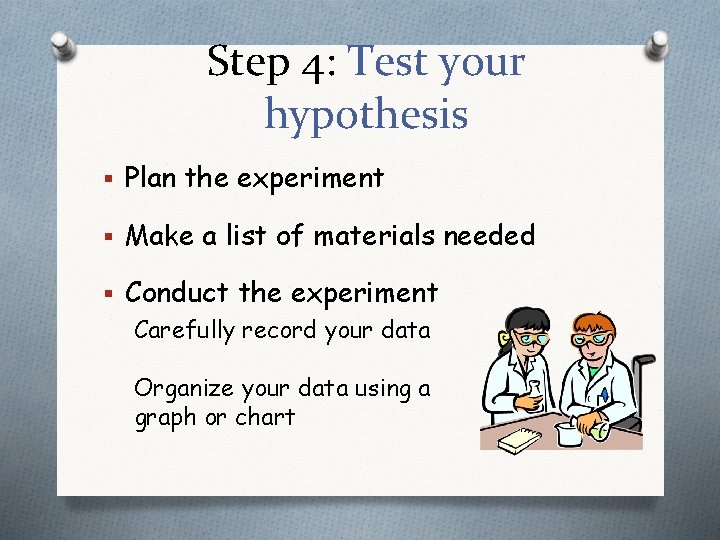 Step 4: Test your hypothesis § Plan the experiment § Make a list of
