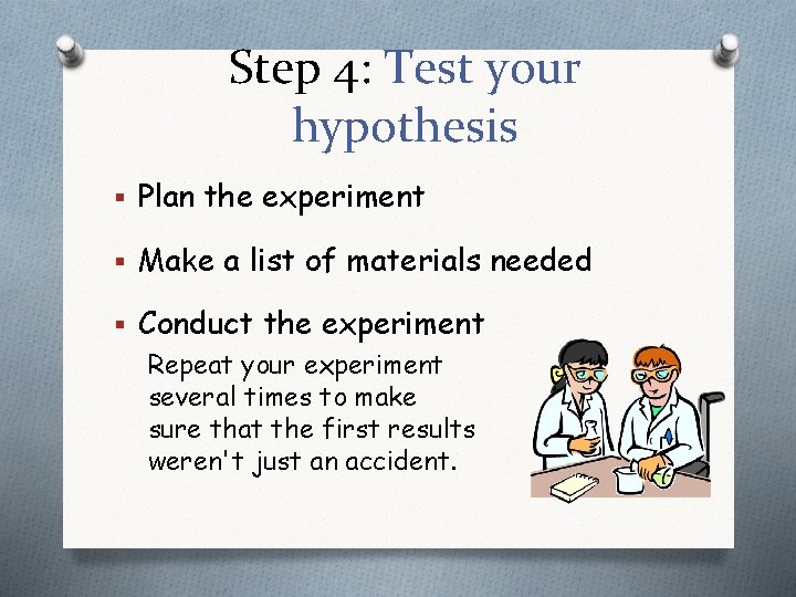 Step 4: Test your hypothesis § Plan the experiment § Make a list of