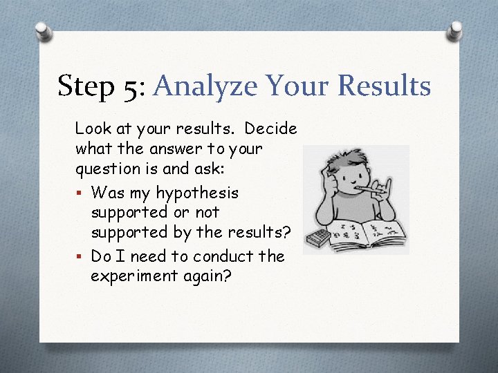 Step 5: Analyze Your Results Look at your results. Decide what the answer to