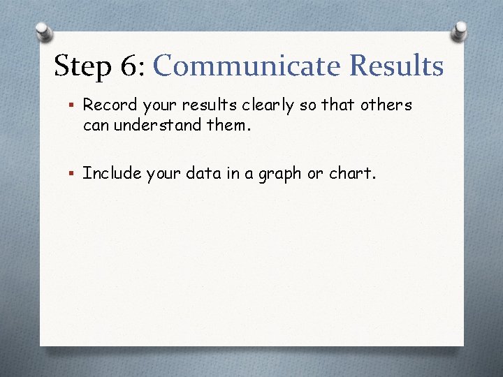 Step 6: Communicate Results § Record your results clearly so that others can understand