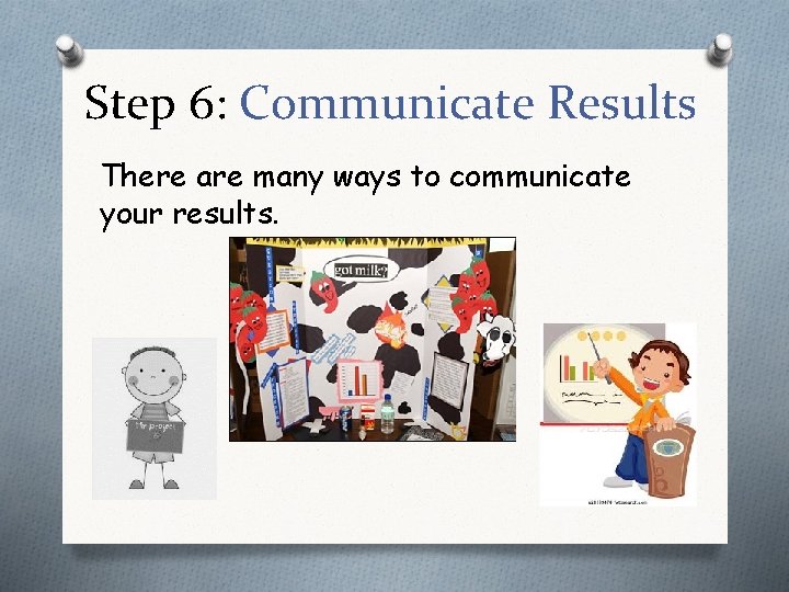 Step 6: Communicate Results There are many ways to communicate your results. 