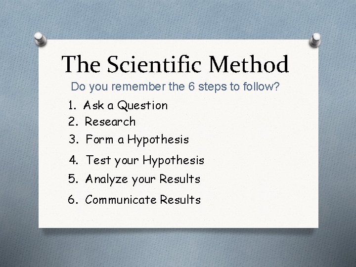 The Scientific Method Do you remember the 6 steps to follow? 1. Ask a