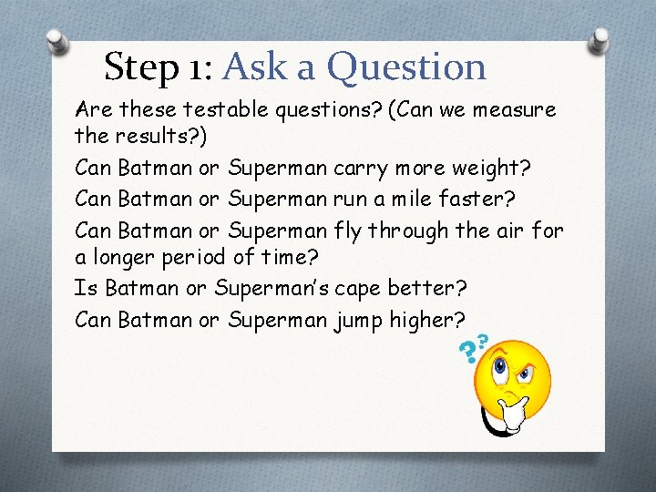 Step 1: Ask a Question Are these testable questions? (Can we measure the results?