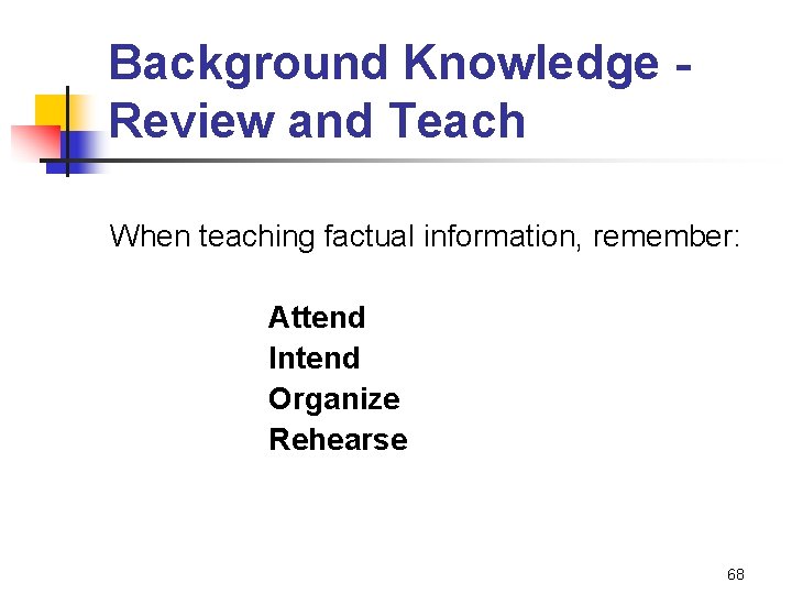 Background Knowledge Review and Teach When teaching factual information, remember: Attend Intend Organize Rehearse