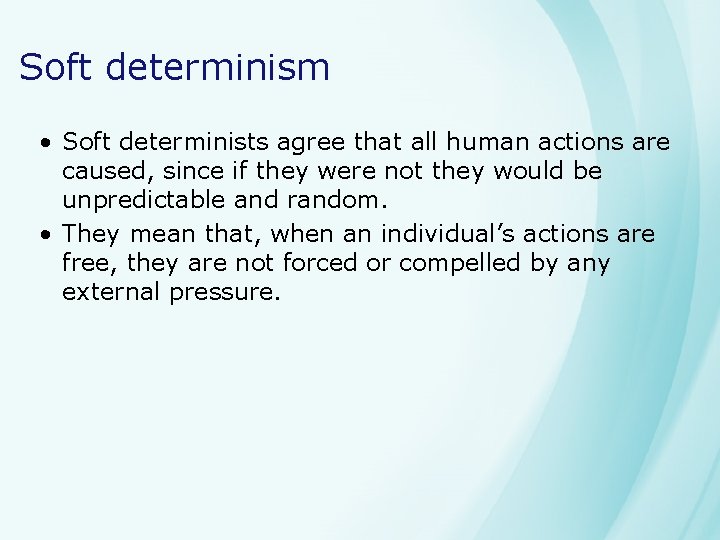 Soft determinism • Soft determinists agree that all human actions are caused, since if