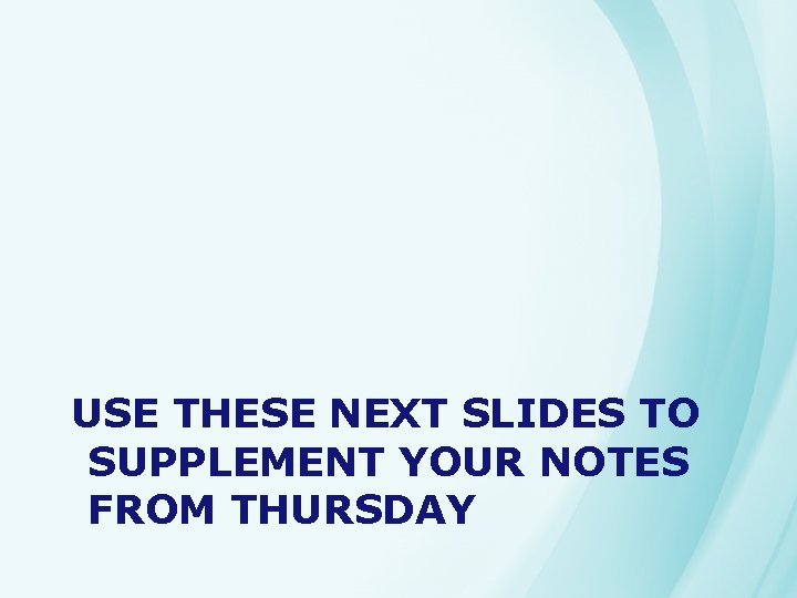 USE THESE NEXT SLIDES TO SUPPLEMENT YOUR NOTES FROM THURSDAY 