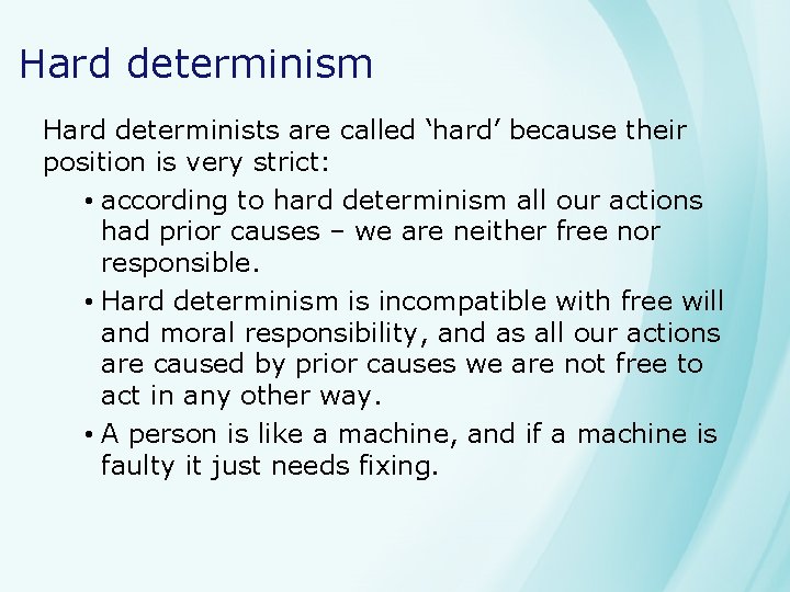Hard determinism Hard determinists are called ‘hard’ because their position is very strict: •