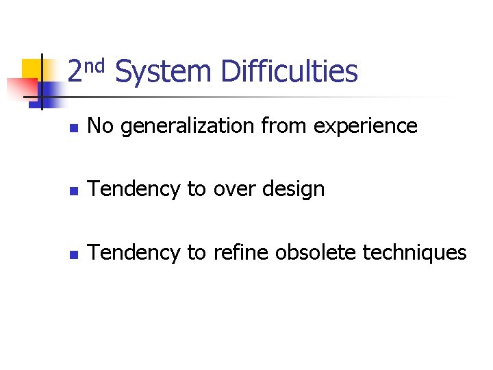 2 nd System Difficulties n No generalization from experience n Tendency to over design