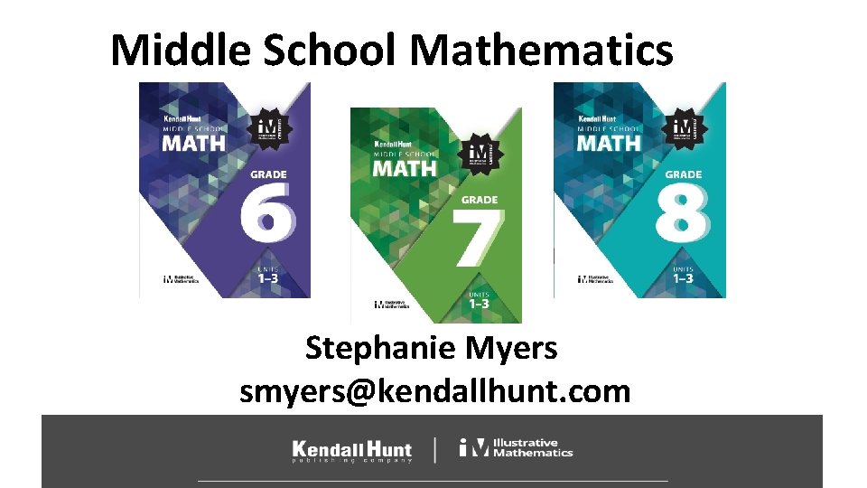 Middle School Mathematics Stephanie Myers smyers@kendallhunt. com 