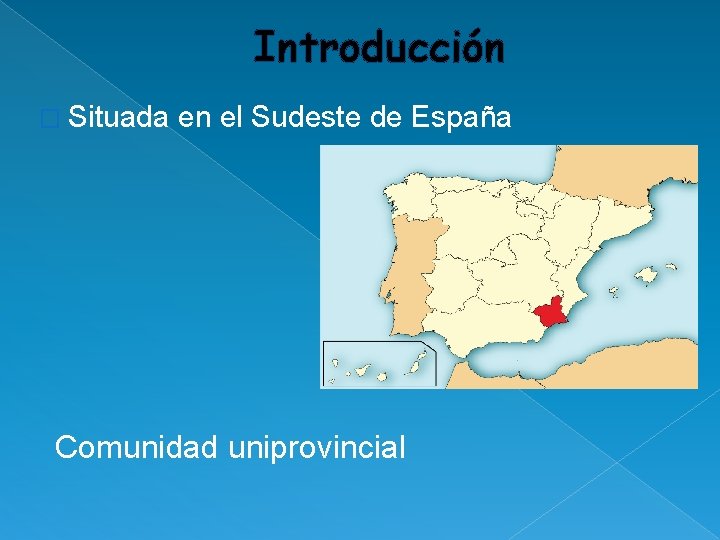 Introducción � Situada en el Sudeste de España Comunidad uniprovincial Introducción � Situada en el Sudeste de España Comunidad uniprovincial