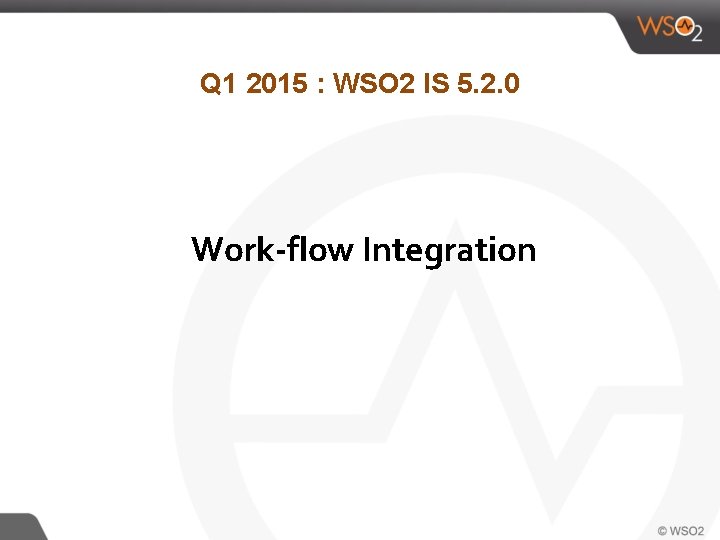 Q 1 2015 : WSO 2 IS 5. 2. 0 Work-flow Integration 