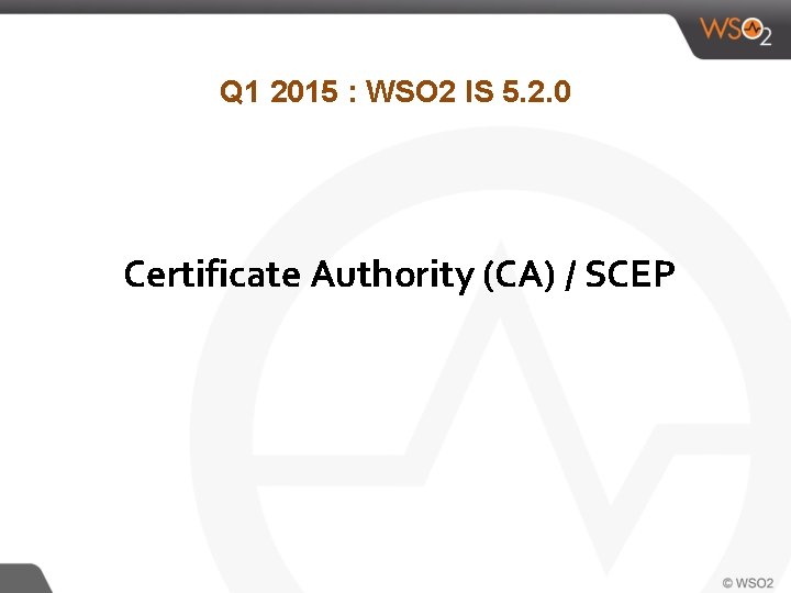 Q 1 2015 : WSO 2 IS 5. 2. 0 Certificate Authority (CA) /