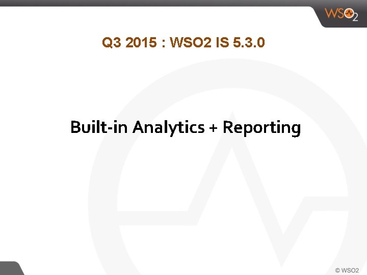 Q 3 2015 : WSO 2 IS 5. 3. 0 Built-in Analytics + Reporting