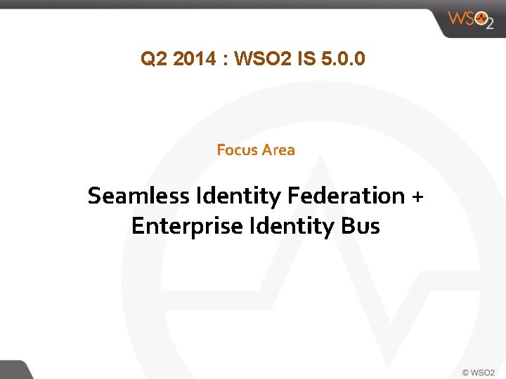 Q 2 2014 : WSO 2 IS 5. 0. 0 Focus Area Seamless Identity