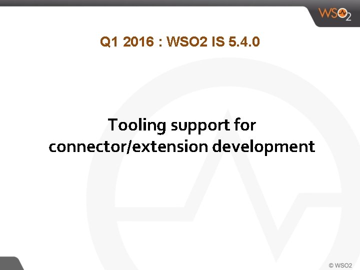 Q 1 2016 : WSO 2 IS 5. 4. 0 Tooling support for connector/extension