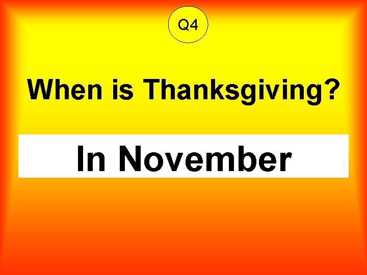 Q 4 When is Thanksgiving? In November 