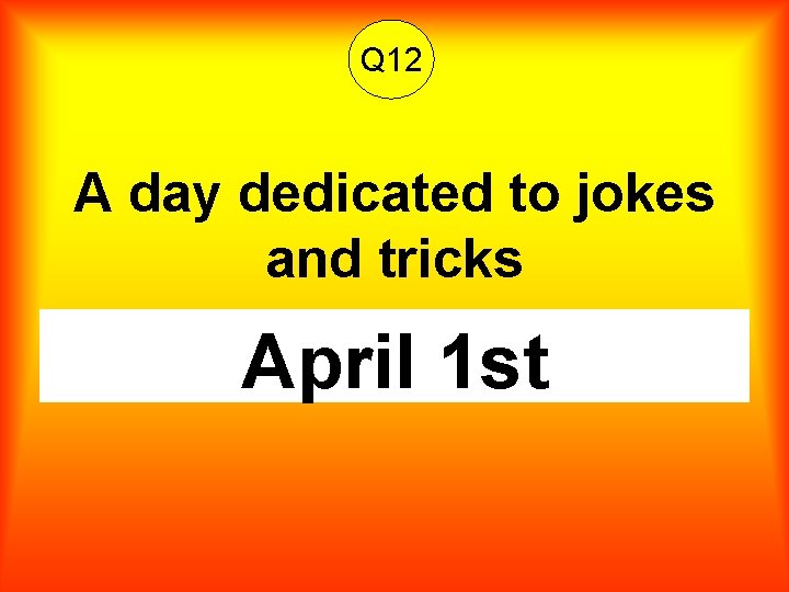 Q 12 A day dedicated to jokes and tricks April 1 st 