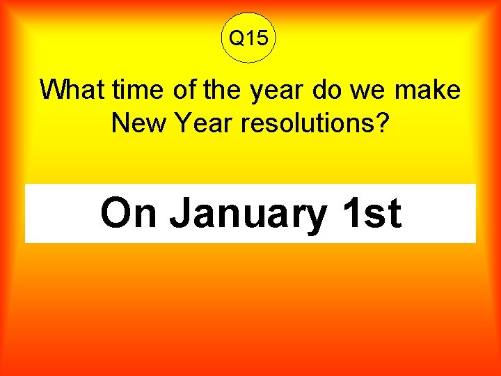 Q 15 What time of the year do we make New Year resolutions? On