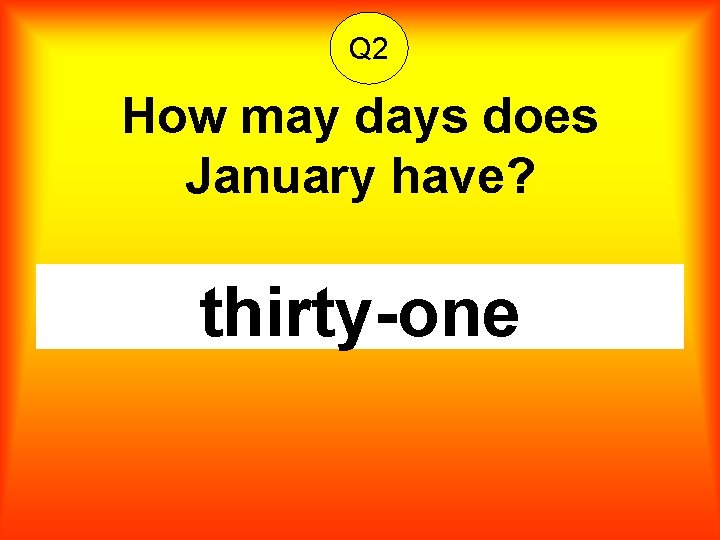 Q 2 How may days does January have? thirty-one 