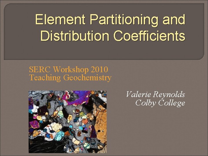 Element Partitioning and Distribution Coefficients SERC Workshop 2010 Teaching Geochemistry Valerie Reynolds Colby College