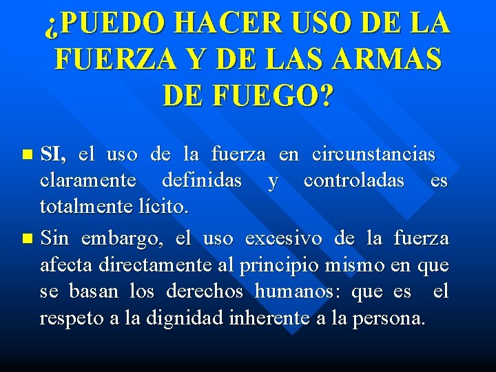 ¿PUEDO HACER USO DE LA FUERZA Y DE LAS ARMAS DE FUEGO? SI, el