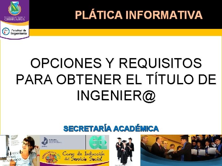 PLÁTICA INFORMATIVA OPCIONES Y REQUISITOS PARA OBTENER EL TÍTULO DE INGENIER@ SECRETARÍA ACADÉMICA 