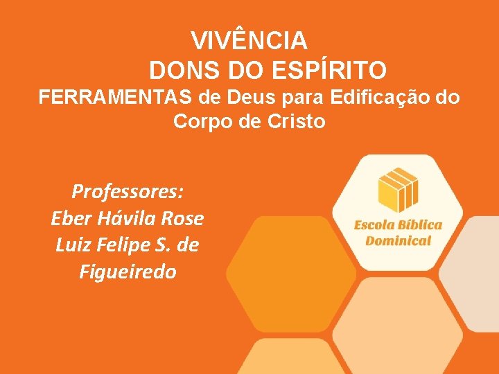 VIVÊNCIA DONS DO ESPÍRITO FERRAMENTAS de Deus para Edificação do Corpo de Cristo Professores: VIVÊNCIA DONS DO ESPÍRITO FERRAMENTAS de Deus para Edificação do Corpo de Cristo Professores: