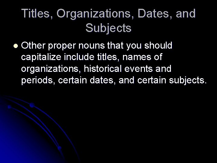 Titles, Organizations, Dates, and Subjects l Other proper nouns that you should capitalize include