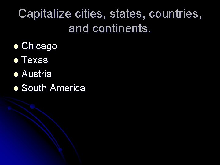 Capitalize cities, states, countries, and continents. Chicago l Texas l Austria l South America