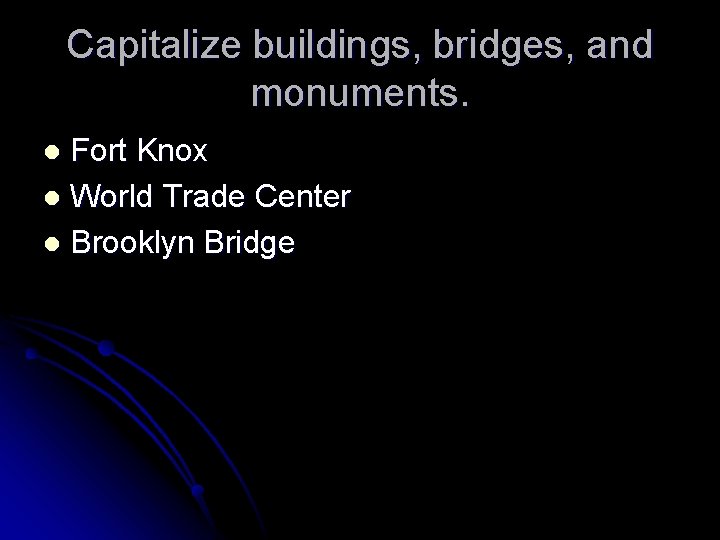 Capitalize buildings, bridges, and monuments. Fort Knox l World Trade Center l Brooklyn Bridge