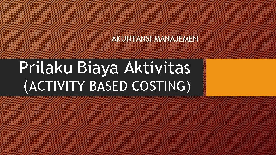 AKUNTANSI MANAJEMEN Prilaku Biaya Aktivitas (ACTIVITY BASED COSTING) 