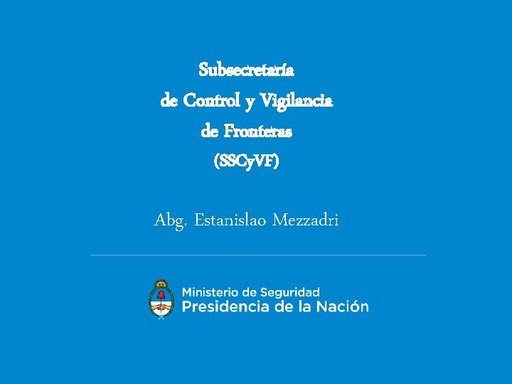 Subsecretaría de Control y Vigilancia de Fronteras (SSCy. VF) Abg. Estanislao Mezzadri 
