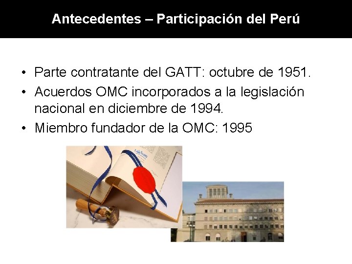 Antecedentes – Participación del Perú • Parte contratante del GATT: octubre de 1951. •
