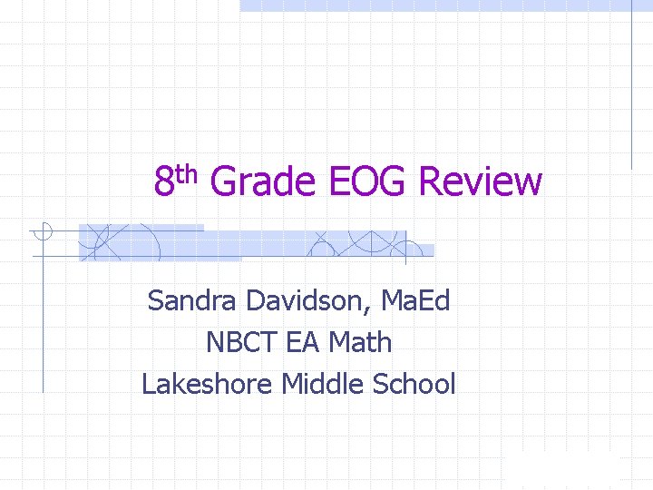 8 th Grade EOG Review Sandra Davidson, Ma. Ed NBCT EA Math Lakeshore Middle