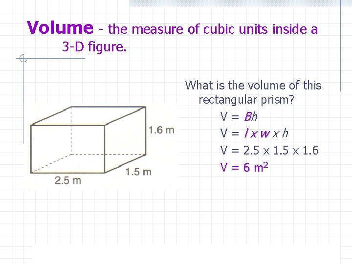 Volume - the measure of cubic units inside a 3 -D figure. What is