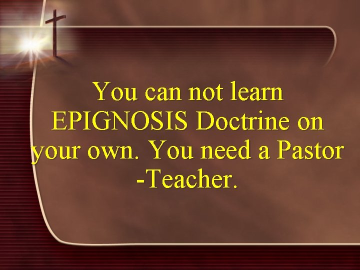 You can not learn EPIGNOSIS Doctrine on your own. You need a Pastor -Teacher.