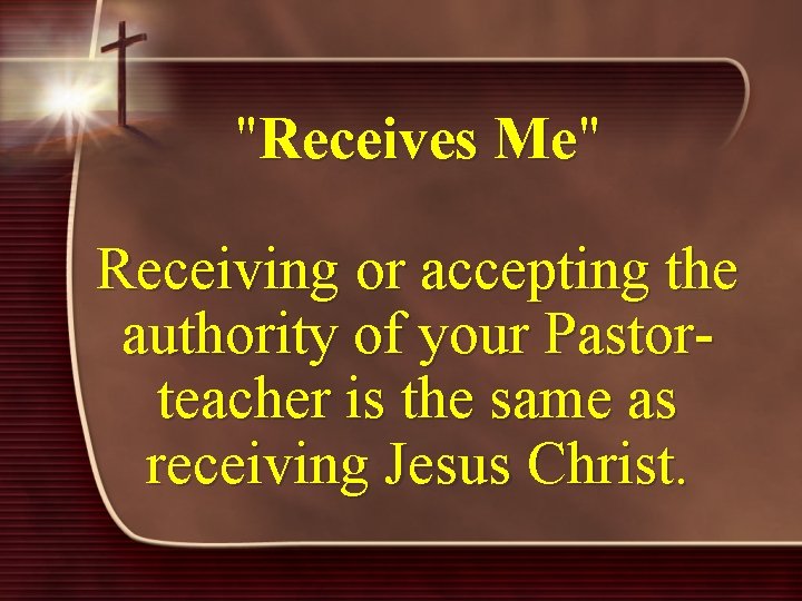 "Receives Me" Receiving or accepting the authority of your Pastorteacher is the same as