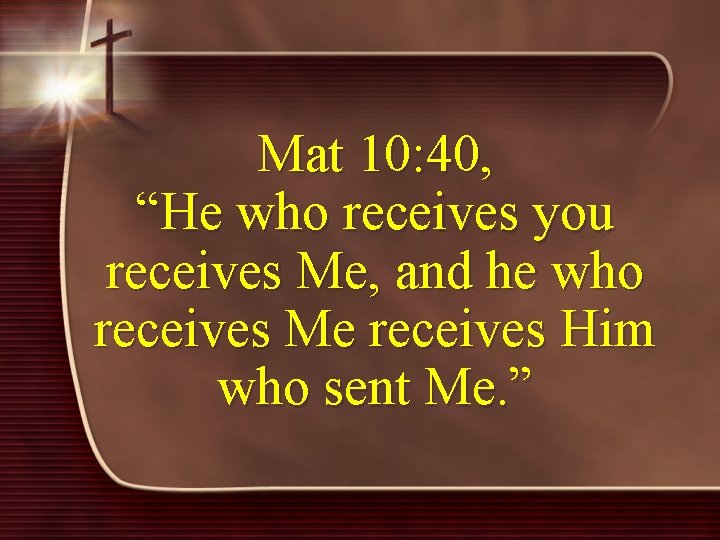 Mat 10: 40, “He who receives you receives Me, and he who receives Me