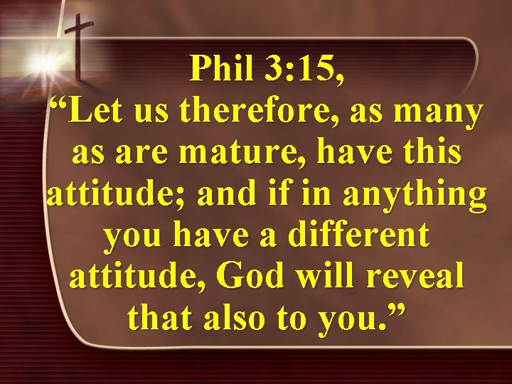 Phil 3: 15, “Let us therefore, as many as are mature, have this attitude;