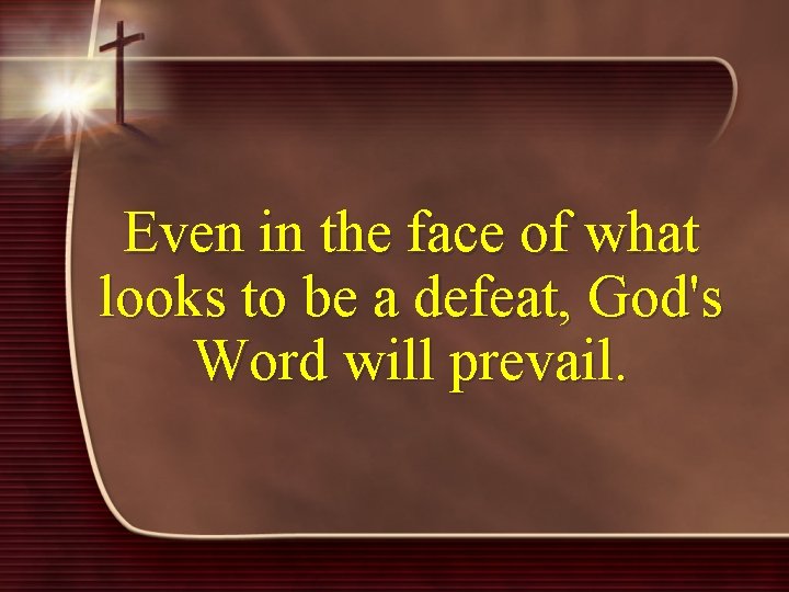 Even in the face of what looks to be a defeat, God's Word will