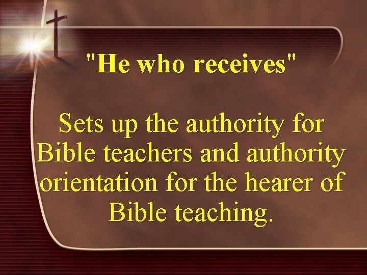 "He who receives" Sets up the authority for Bible teachers and authority orientation for