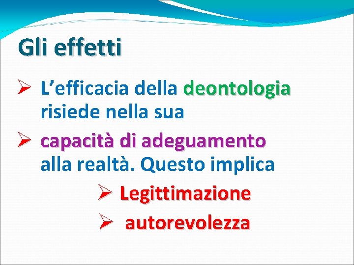 Gli effetti Ø L’efficacia della deontologia risiede nella sua Ø capacità di adeguamento alla