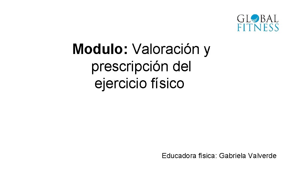 Modulo: Valoración y prescripción del ejercicio físico Educadora física: Gabriela Valverde 