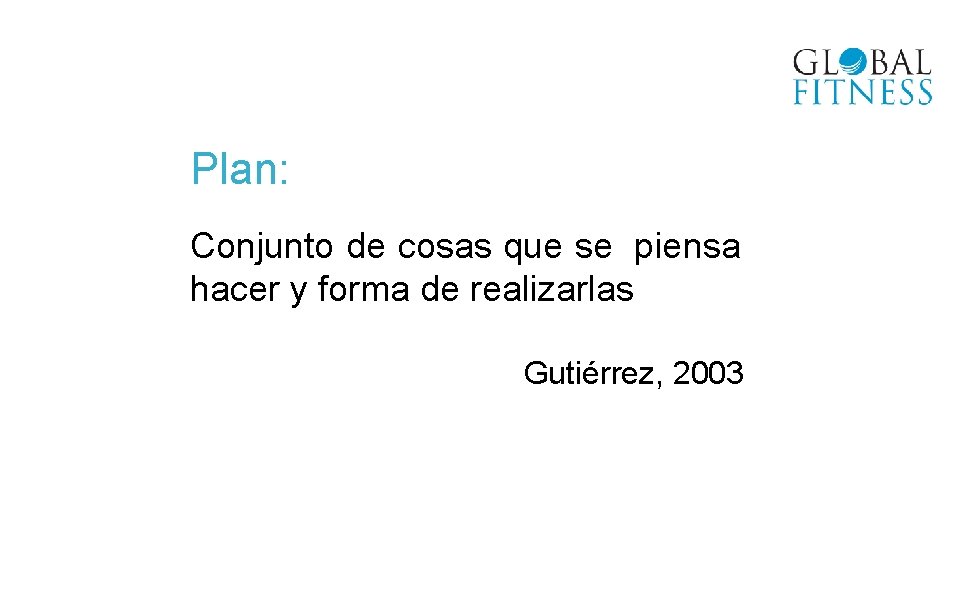 Plan: Conjunto de cosas que se piensa hacer y forma de realizarlas Gutiérrez, 2003